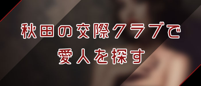 交際クラブで秋田愛人を探す 交際クラブで秋田愛人を探す