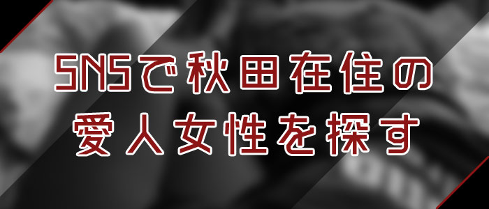 SNSで秋田愛人を探す SNSで秋田愛人を探す