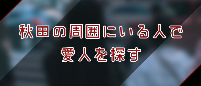 秋田愛人を周囲にいる人で探す 秋田愛人を周囲にいる人で探す
