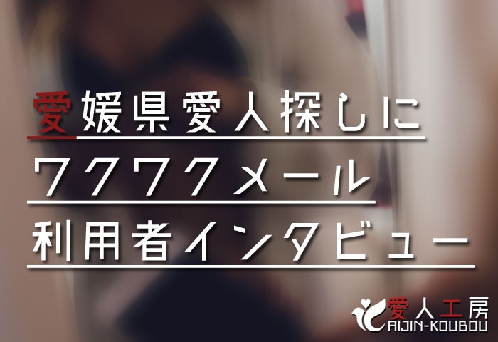 愛媛県愛人探しにワクワクメールを利用した方のインタビュー 愛媛県愛人探しにワクワクメールを利用した方のインタビュー