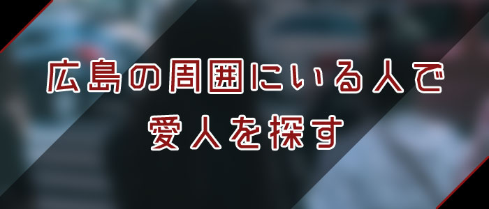 広島愛人を周囲にいる人で探す 広島愛人を周囲にいる人で探す