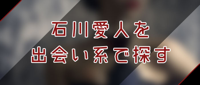 出会い系・アプリで石川愛人を探す